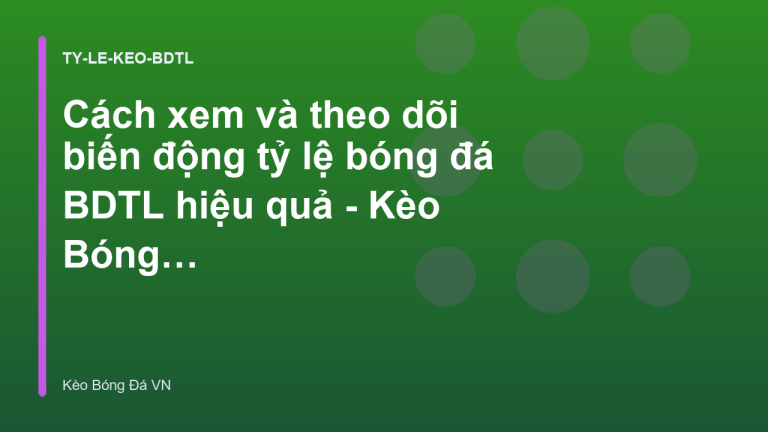 Cách xem và theo dõi biến động tỷ lệ bóng đá BDTL hiệu quả - Kèo Bóng Đá VN
