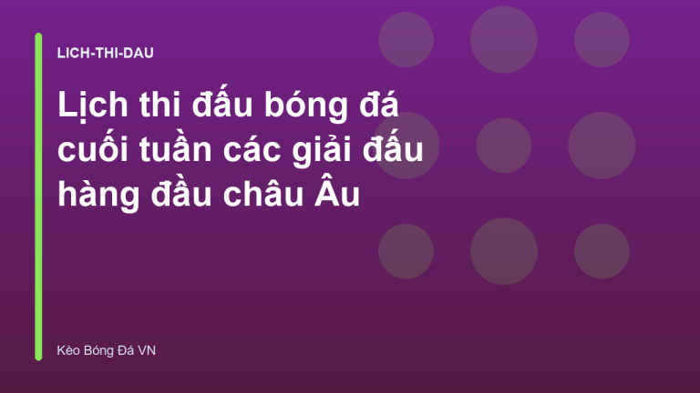Lịch thi đấu bóng đá cuối tuần các giải đấu hàng đầu châu Âu