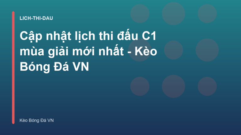 Cập nhật lịch thi đấu C1 mùa giải mới nhất - Kèo Bóng Đá VN